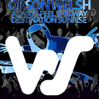 Orson Welsh - Always Feel This Way / Destination Sunrise