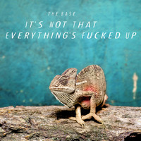 The Base - It's Not That Everything's Fucked Up