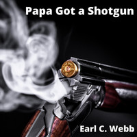 Earl C. Webb - Papa Got a Shotgun