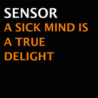 Sensor - A Sick Mind Is A True Delight