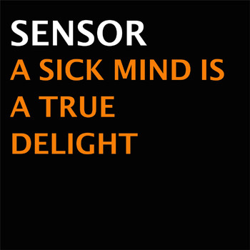 Sensor - A Sick Mind Is A True Delight