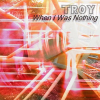 Troy - When I Was Nothing