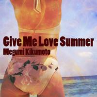 Megumi Kikumoto - Give Me Love Summer