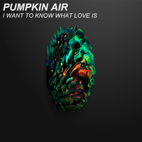 Pumpkin Air - I Want To Know What Love Is