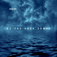 Ahmet Kilic - As The Rush Comes