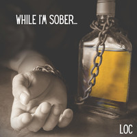 LOC - While I'm Sober...
