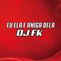 DJ Fk - Eu Ela E Amiga Dela