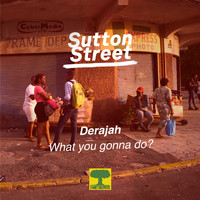 Derajah - What You Gonna Do? (Sutton Street)