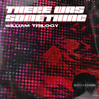 William Trilogy - There Was Something