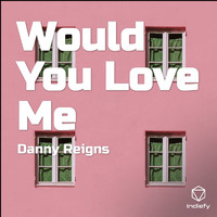 Danny Reigns - Would You Love Me