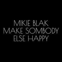 Mikie Blak - Make Somebody Else Happy