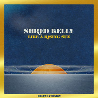 Shred Kelly - Like a Rising Sun (Deluxe Version)