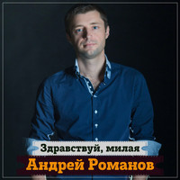 Андрей Романов - Здравствуй, милая