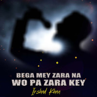 Irshad Khan - Bega Mey Zara Na Wo Pa Zara Key