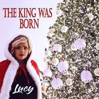 Lucy - The King Was Born