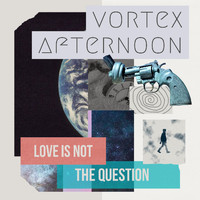 Vortex Afternoon - Love Is Not the Question