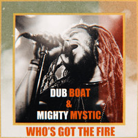 Dub Boat - Who's Got the Fire (feat. Mighty Mystic)