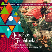 Thomanerchor Leipzig - Jauchzet Frohlocket - Ausschnitte aus dem Weihnachtsoratorium, BWV 248