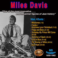 Miles Davis - Miles Davis: One of the most innovative and infuential figures in the history of jazz - Main Albums: - Milestones - Frantic - Porgy and Bess - Someday My Prince Will Come - Sketches of Spain - Kind of Blue - The Musing of Miles -Blue Haze (60 Successes - 1958-1962)