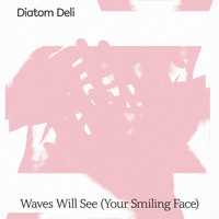 Diatom Deli - Waves Will See (Your Smiling Face)