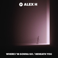 Alex H - Where I'm Gonna Go / Beneath You