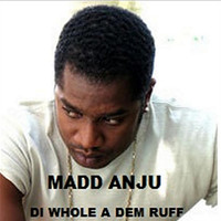 Madd Anju - Di Whole A Dem Ruff