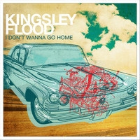 Kingsley Flood - I Don't Wanna Go Home