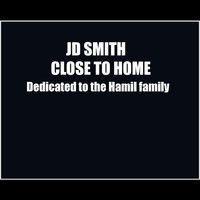 Jd Smith - Close To Home (Dedicated to the Hamil Family)