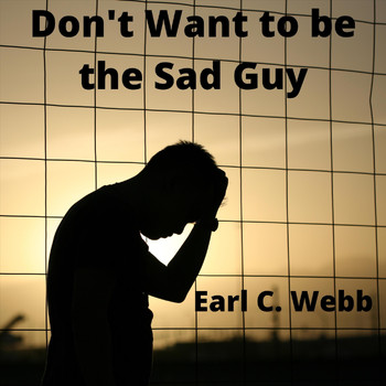 Earl C. Webb - Don't Want to Be the Sad Guy