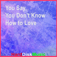 Harddiskmusic - You Say, You Don't Know How to Love