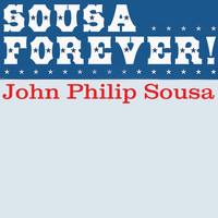 John Philip Sousa - Sousa Forever!