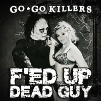 Go-Go Killers - F'ed up Dead Guy (Explicit)