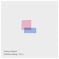 Nathan Shubert - Field Recordings, Vol. 2