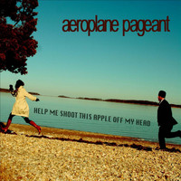 Aeroplane Pageant - Help Me Shoot This Apple Off My Head