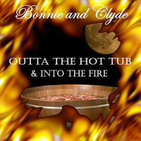 Bonnie and Clyde - Outta the Hot Tub & Into the Fire