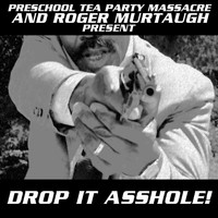 Preschool Tea Party Massacre - Drop It Asshole! (Preschool Tea Party Massacre and Roger Murtaugh Presents) (Explicit)