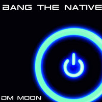 Dm Moon - Bang the Native