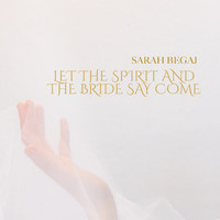 Sarah Begaj - Let the Spirit and the Bride Say Come