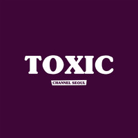 Channel Seoul - Toxic