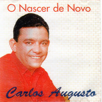 Carlos Augusto - O NASCER DE NOVO