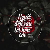 Nancy Nguyễn - Người Đến Sau Tốt Hơn Em
