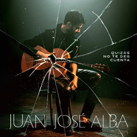 Juan José Alba - Quizás No Te Des Cuenta