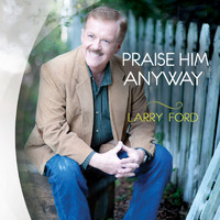 Larry Ford - Praise Him Anyway