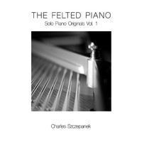 Charles Szczepanek - The Felted Piano: Solo Piano Originals, Vol. 1