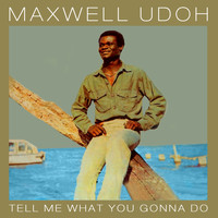 Maxwell Udoh - Tell Me What You Gonna Do