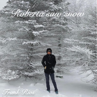 Frank Rios - Roberta Saw Snow