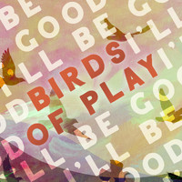 Birds of Play - I'll Be Good