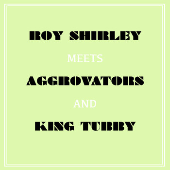 Roy Shirley - Roy Shirley Meets Aggrovators & King Tubby