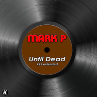 Mark P - UNTIL DEAD (K22 extended)