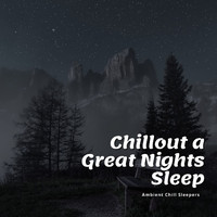 Ambient Chill Sleepers - Chillout a Great Nights Sleep